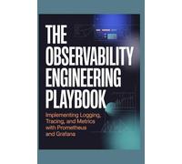 The Observability Engineering Playbook: Implementing Logging, Tracing, and Metrics with Prometheus and Grafana
