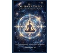 The Observer Effect: Spiritual Lessons from Quantum Physics: Physics, Consciousness, and the Ancient Inquiry into the Nature of Reality