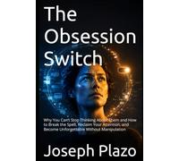 The Obsession Switch: Why You Can’t Stop Thinking About Them and How to Break the Spell, Reclaim Your Attention, and Become Unforgettable Without Manipulation