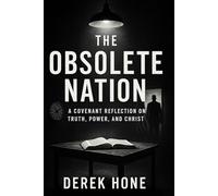 The Obsolete Nation A Covenant Reflection on Truth, Power, and Christ