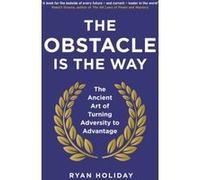 The Obstacle is the Way: The Ancient Art of Turning Adversity to Advantage
