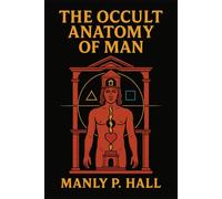 The Occult Anatomy of Man: Illustrated Classic Book by Manly P. Hall