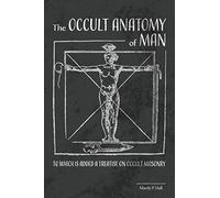 The Occult Anatomy of Man: To Which Is Added a Treatise on Occult Masonry