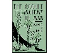 The Occult Anatomy of Man: To Which Is Added a Treatise on Occult Masonry
