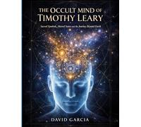 The Occult Mind of Timothy Leary: Sacred Symbols, Altered States and the Journey Beyond Earth