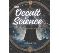 The Occult Science: Unveiling The Hidden Mysteries Of The Universe: A Profound Exploration Of Esoteric Knowledge, Mysticism, And The Secrets Of The Ancient World