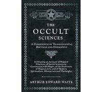 The Occult Sciences - A Compendium Of Transcendental Doctrine And Experiment;Embracing An Account Of Magical Practices; Of Secret Sciences In Connection With Magic; Of The Professors Of Magical Arts; 