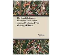 The Occult Sciences - Secondary Divinations, Omens, Oracles And The Meaning Of Names