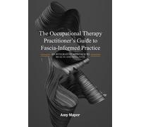 The Occupational Therapy Practitioner's Guide to Fascia-Informed Practice: An Integrative Approach to Health and Wellness
