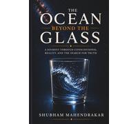 THE OCEAN BEYOND THE GLASS: A Journey Through Consciousness, Reality, and the Search for Truth