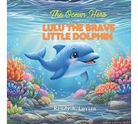 The Ocean Hero: Lulu the Brave Little Dolphin: A small dolphin adventure to save the ocean