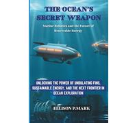 The Ocean’s Secret Weapon: Marine Robotics and the Future of Renewable Energy: Unlocking the Power of Undulating Fins, Sustainable Energy, and the Next Frontier in Ocean Exploration