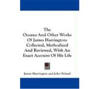 The Oceana and Other Works of James Harrington: Collected, Methodized and Reviewed, with an Exact Account of His Life Harrington, James (Auteur)