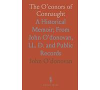 The O'conors of Connaught: A Historical Memoir; From John O'donovan, LL. D. and Public Records