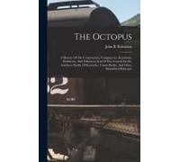 The Octopus; A History Of The Construction, Conspiracies, Extortions, Robberies, And Villainous Acts Of The Central Pacific, Southern Pacific Of Kentucky, Union Pacific, And Other Subsidized Railroads