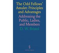 The Odd Fellows' Amulet: Principles and Advantages: Addressing the Public, Ladies, and Members