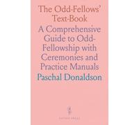 The Odd-Fellows' Text-Book: A Comprehensive Guide to Odd-Fellowship with Ceremonies and Practice Manuals