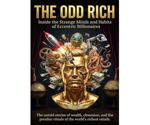 The Odd Rich: Inside the Strange Minds and Habits of Eccentric Billionaires: The untold stories of wealth, obsession, and the peculiar rituals of the world’s richest minds.