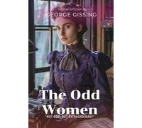 The Odd Women: A Victorian Social Novel By George Gissing (Illustrated & Annotated): A Groundbreaking Tale of Feminism and Independence in Victorian England