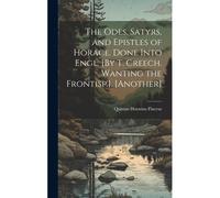 The Odes, Satyrs, And Epistles Of Horace. Done Into Engl. [By T. Creech. Wanting The Frontisp.]. [Another]