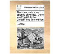 The Odes, Satyrs, And Epistles Of Horace. Done Into English By Mr. Creech. The Third Edition.
