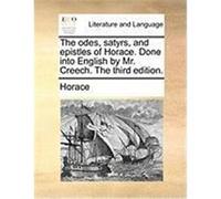 The Odes, Satyrs, and Epistles of Horace. Done Into English by Mr. Creech. the Third Edition. Horace (Auteur)