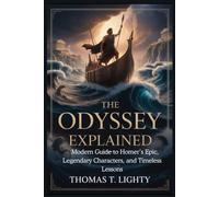 THE ODYSSEY EXPLAINED: A Modern Guide to Homer’s Epic, Legendary Characters, and Timeless Lessons