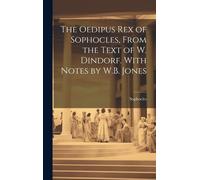 The Oedipus Rex Of Sophocles, From The Text Of W. Dindorf. With Notes By W.B. Jones