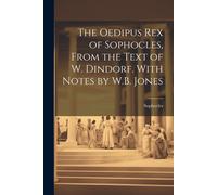 The Oedipus Rex Of Sophocles, From The Text Of W. Dindorf. With Notes By W.B. Jones