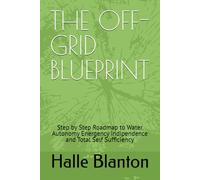THE OFF-GRID BLUEPRINT: Step by Step Roadmap to Water Autonomy Energency Indipendence and Total Self Sufficiency