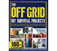 The OFF GRID DIY Survival Projects: 80+ Must-Have Illustrated No Grid Solutions To Protect Your Home, Master Any Crisis, And Outprepare Everyone
