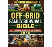 The Off-Grid Family Survival Bible: The All-in-One DIY Guide with Field-Tested, Step-by-Step Projects to Keep Your Family Safe, Fed, and Free When It Matters Most