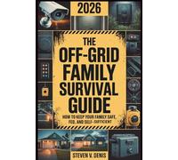 THE OFF-GRID FAMILY SURVIVAL GUIDE: How to Keep Your Family Safe, Fed, and Self-Sufficient