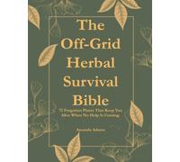 The Off-Grid Herbal Survival Bible: 72 Forgotten Plants That Will Keep You Alive When No Help Is Coming