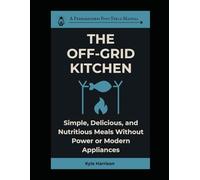 The Off-Grid Kitchen: Simple, Delicious, and Nutritious Meals Without Power or Modern Appliances