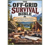THE OFF-GRID SURVIVAL BIBLE: Essential Skills for Emergency Readiness, Shelter, Fire, Navigation, First Aid, Communication, and Life Without Modern Conveniences