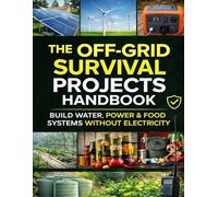 The Off-Grid Survival Projects Handbook; Build Water, Power & Food Systems Without Electricity