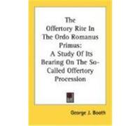 The Offertory Rite in the Ordo Romanus Primus: A Study of Its Bearing on the So-Called Offertory Procession Booth, George J. (Auteur)