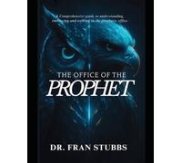 The Office of the Prophet: A Comprehensive Guide to Understanding, Embracing and Walking in the Prophetic Office