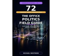The Office Politics Field Guide: 72 Strategies, Scripts, and Protective Moves for Building Influence, Reading Power, and Protecting Your Work