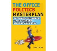 The Office Politics Masterplan: Outsmart, Influence, and Rise Without Selling Your Soul: Navigate Power Dynamics, Build Your Career with Authenticity, and Thrive in a Competitive Workplace