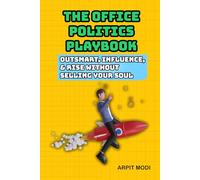 The Office Politics Playbook: Outsmart, Influence, and Rise Without Selling Your Soul