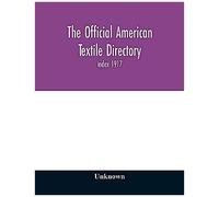 The Official American Textile Directory; Containing Reports Of All The Textile Manufacturing Establishments In The United States And Canada, Together With The Yarn Trade Index 1917