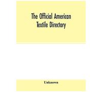 The Official American Textile Directory; Containing Reports Of All The Textile Manufacturing Establishments In The United States And Canada, Together With The Yarn Trade Index And Lists Of Concerns In