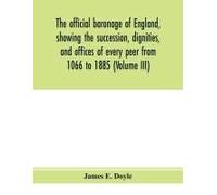 The Official Baronage Of England, Showing The Succession, Dignities, And Offices Of Every Peer From 1066 To 1885 (Volume Iii)