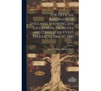 The Official Baronage Of England, Showing The Succession, Dignities, And Offices Of Every Peer From 1066 To 1885; Volume 1