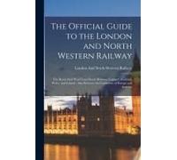 The Official Guide To The London And North Western Railway: The Royal Mail West Coast Route Between England, Scotland, Wales, And Ireland: Also Betwee