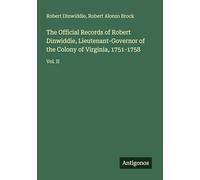 The Official Records of Robert Dinwiddie, Lieutenant-Governor of the Colony of Virginia, 1751-1758: Vol. II