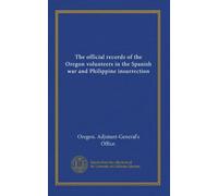 The official records of the Oregon volunteers in the Spanish war and Philippine insurrection