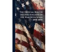 The Official Roster of Ohio Soilders in the War With Spain 1898-1899
